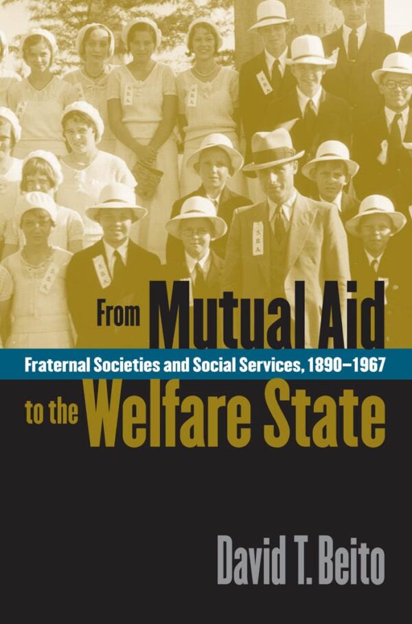 From Mutual Aid to the Welfare State Fraternal Societies and Social Services 1890-1967